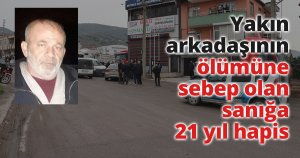 Yakın arkadaşının ölümüne sebep olan sanığa 21 yıl hapis