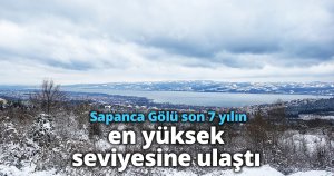 Sapanca Gölü son 7 yılın en yüksek seviyesine ulaştı