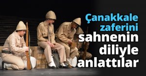 Çanakkale zaferini sahnenin diliyle anlattılar