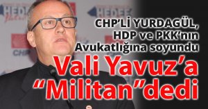 CHP’li Yurdagül, HDP ve PKK’nın Avukatlığına soyundu  Vali Yavuz’a “Militan”dedi