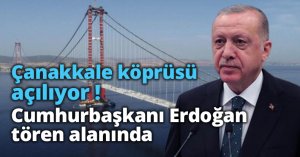 Çanakkale köprüsü açılıyor! Cumhurbaşkanı Erdoğan tören alanında