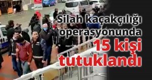 Silah kaçakçılığı operasyonunda 15 kişi tutuklandı