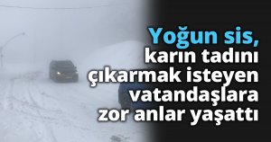 Yoğun sis, karın tadını çıkarmak isteyen vatandaşlara zor anlar yaşattı