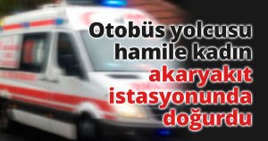 Otobüs yolcusu hamile kadın akaryakıt istasyonunda doğurdu