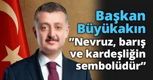 Başkan Büyükakın ”Nevruz, barış ve kardeşliğin sembolüdür”