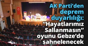 AK Parti’den deprem duyarlılığı: “Hayatlarımız Sallanmasın” oyunu Gebze’de sahnelenecek