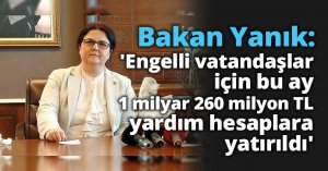 Bakan Yanık: 'Engelli vatandaşlar için bu ay 1 milyar 260 milyon TL yardım hesaplara yatırıldı'