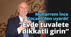 Muharrem İnce Kocaeli’den uyardı! “Evde tuvalete dikkatli girin”