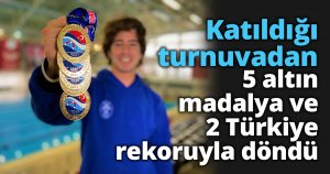 Katıldığı turnuvadan 5 altın madalya ve 2 Türkiye rekoruyla döndü