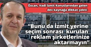“Bunu da İzmit yerine seçim sonrası  kurulan reklam şirketlerinize aktarmayın”
