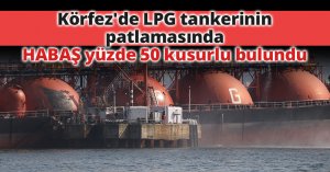 Körfez'de LPG tankerinin patlamasında HABAŞ yüzde 50 kusurlu bulundu