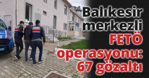 Balıkesir merkezli FETÖ operasyonu: 67 gözaltı