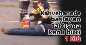 Kahvehanede başlayan tartışma kanlı bitti: 1 ölü