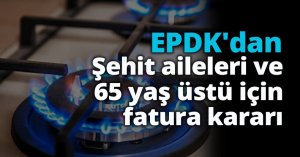 EPDK'dan şehit aileleri ve 65 yaş üstü için fatura kararı