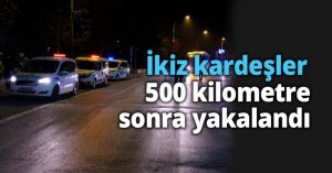 İkiz kardeşler 500 kilometre sonra yakalandı