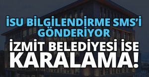 İSU BİLGİLENDİRME SMS’İ GÖNDERİYOR İZMİT BELEDİYESİ İSE KARALAMA!