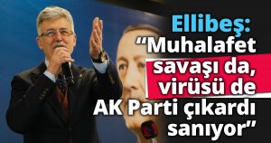 Ellibeş: “Muhalafet savaşı da,  virüsü de AK Parti çıkardı sanıyor”