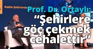 Prof. Dr. Ortaylı: “Şehirlere göç çekmek cehalettir”