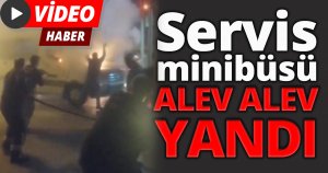 Servis minibüsü alev alev yandı