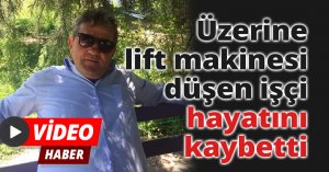Üzerine lift makinesi düşen işçi, hayatını kaybetti