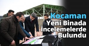 Kocaman Yeni Binada İncelemelerde Bulundu