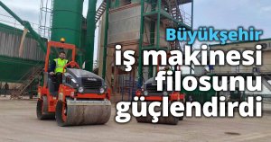 Büyükşehir iş makinesi filosunu güçlendirdi