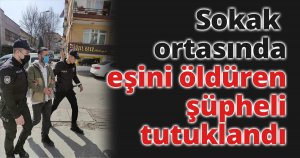 Sokak ortasında eşini öldüren şüpheli tutuklandı