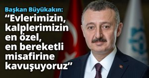 Başkan Büyükakın: “Evlerimizin, kalplerimizin en özel, en bereketli misafirine kavuşuyoruz”