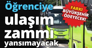 ÖĞRENCİYE ULAŞIM ZAMMI YANSIMAYACAK!
