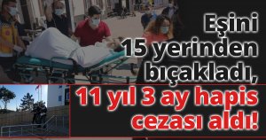 Eşini 15 yerinden bıçakladı,11 yıl 3 ay hapis cezası aldı!
