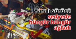 Yaralı sürücü sedyede hüngür hüngür ağladı