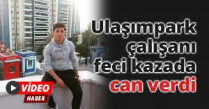 Ulaşımpark çalışanı feci kazada can verdi