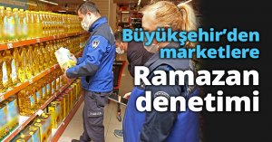 Büyükşehir'den marketlere Ramazan denetimi