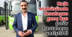 Halk otobüsünde fenalaşan genç kızı şoför hastaneye yetiştirdi