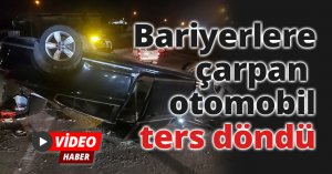 Bariyerlere çarpan otomobil karşı yola savrulup, ters döndü