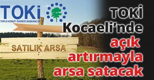 TOKİ Kocaeli’nde açık artırmayla arsa satacak