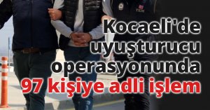 Kocaeli'de uyuşturucu operasyonunda 97 kişiye adli işlem