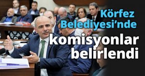 Körfez Belediyesi’nde komisyonlar belirlendi