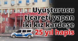 Uyuşturucu ticareti yapan iki kız kardeşe 25 yıl hapis