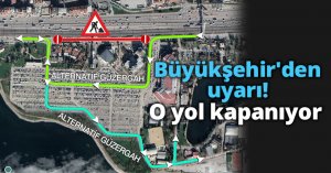 Büyükşehir'den uyarı! O yol kapanıyor.