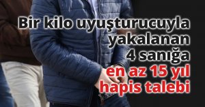 Bir kilo uyuşturucuyla yakalanan 4 sanığa en az 15 yıl hapis talebi