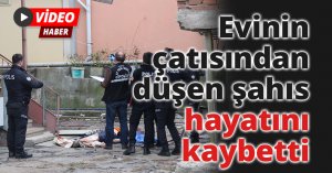 Evinin çatısından düşen şahıs hayatını kaybetti