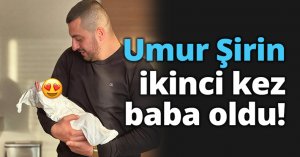 Umur Şirin ikinci kez baba oldu!