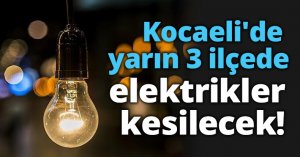 Kocaeli'de yarın 3 ilçede elektrikler kesilecek!