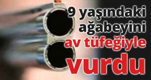 9 yaşındaki ağabeyini av tüfeğiyle vurdu