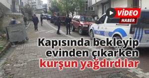 Kapısında bekleyip evinden çıkarken kurşun yağdırdılar