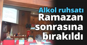 Alkol ruhsatı Ramazan sonrasına bırakıldı.
