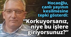 Hocaoğlu, canlı yayının kesilmesine tepki gösterdi: “Korkuyorsanız, niye bu işlere giriyorsunuz?”