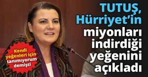 TUTUŞ, Hürriyet’in yeğenlerini açıkladı! İşte o isimler