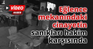 Eğlence mekanındaki cinayetin sanıkları hakim karşısında